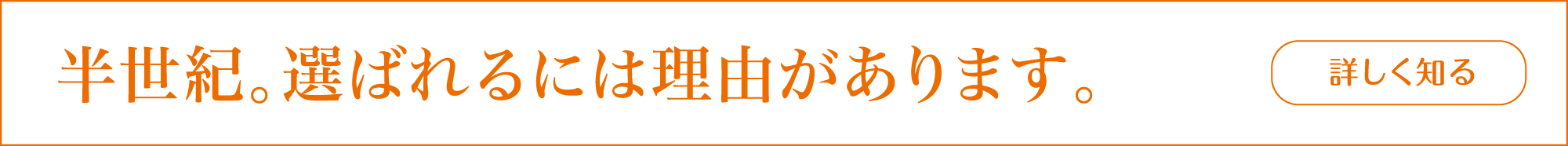 半世紀。選ばれるには理由があります。