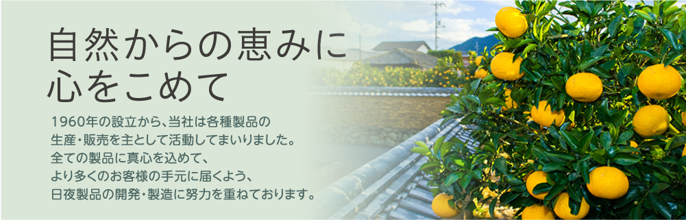 自然からの恵みに 心をこめて 1960年の設立から、当社は各種製品の生産・販売を主として活動してまいりました。全ての製品に真心を込めて、より多くのお客様の手元に届くよう、日夜製品の開発・製造に努力を重ねております。